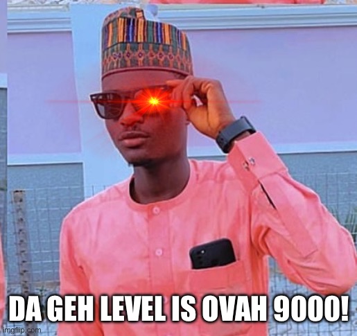 Da Geh level | DA GEH LEVEL IS OVAH 9000! | image tagged in geh,geh level,neggative,gehness | made w/ Imgflip meme maker