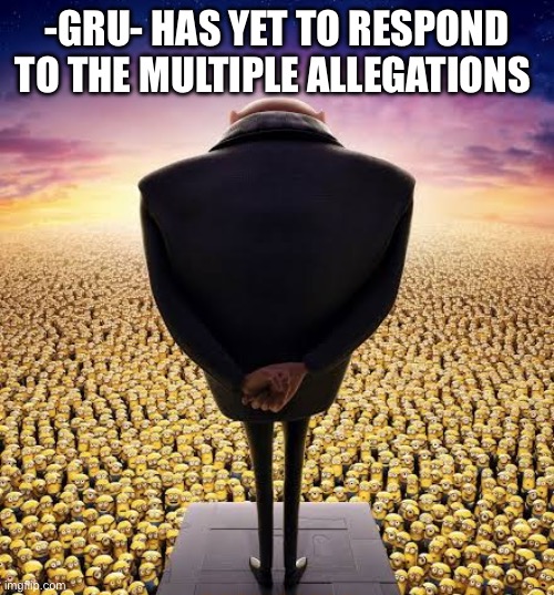 . | -GRU- HAS YET TO RESPOND TO THE MULTIPLE ALLEGATIONS | image tagged in guys i have bad news | made w/ Imgflip meme maker