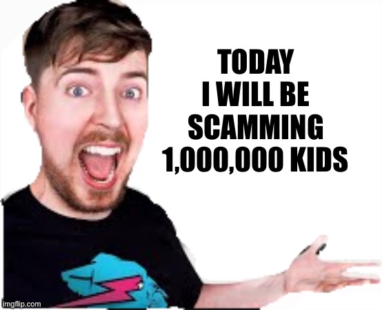 . | TODAY I WILL BE SCAMMING 1,000,000 KIDS | image tagged in mrbeast | made w/ Imgflip meme maker