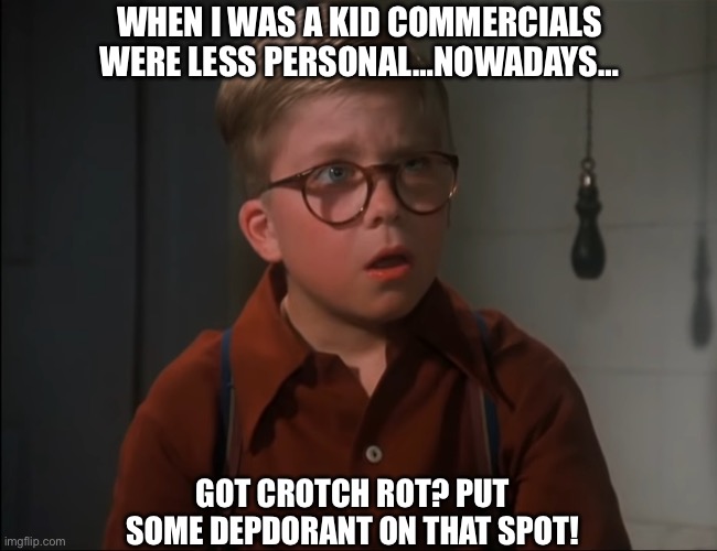 Commercials back in the day VS 2024 garbage | WHEN I WAS A KID COMMERCIALS WERE LESS PERSONAL…NOWADAYS…; GOT CROTCH ROT? PUT SOME DEODORANT ON THAT SPOT! | image tagged in crummy commercial,commercials,too much,information,crotch,rotten | made w/ Imgflip meme maker