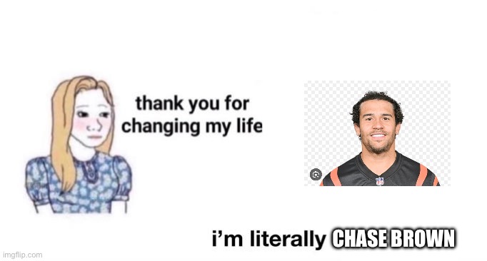 thank you for changing my life | CHASE BROWN | image tagged in thank you for changing my life | made w/ Imgflip meme maker