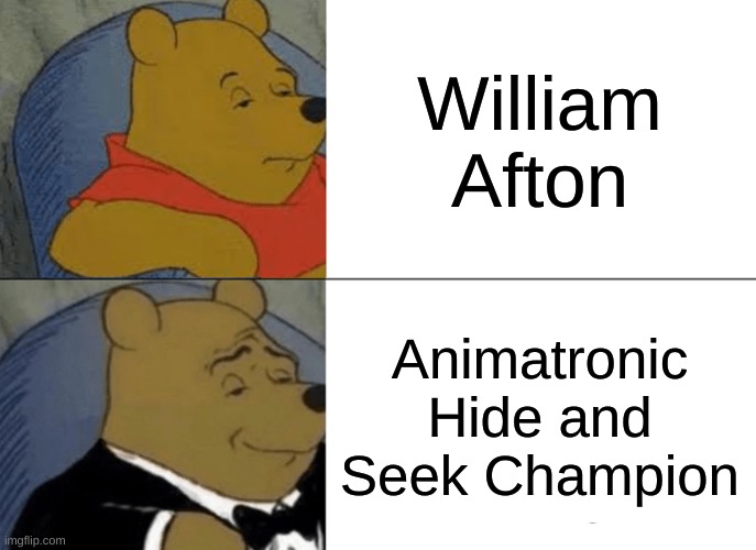 Tuxedo Winnie The Pooh | William Afton; Animatronic Hide and Seek Champion | image tagged in memes,tuxedo winnie the pooh | made w/ Imgflip meme maker