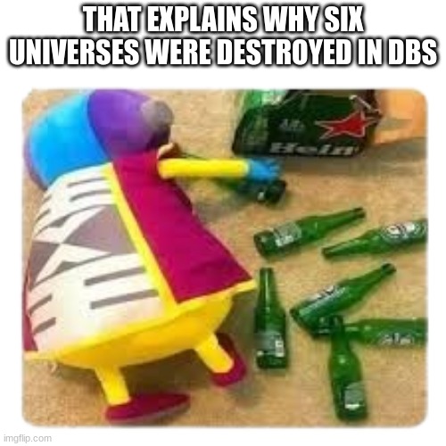 that explains it | THAT EXPLAINS WHY SIX UNIVERSES WERE DESTROYED IN DBS | image tagged in zeno,dragon ball super,beer,a random meme | made w/ Imgflip meme maker