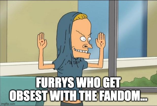 I AM THE GRAT CORNHOLIO | FURRYS WHO GET OBSEST WITH THE FANDOM... | image tagged in beavis cornholio | made w/ Imgflip meme maker