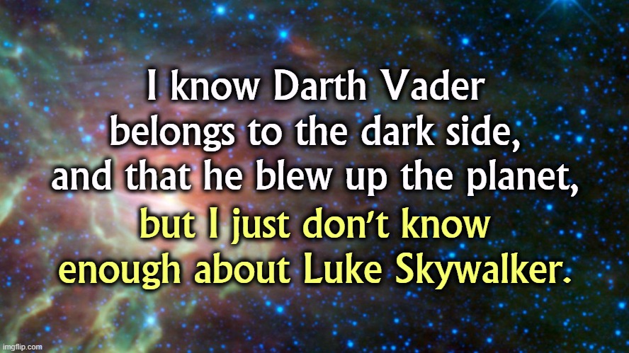 Facepalm | I know Darth Vader belongs to the dark side, and that he blew up the planet, but I just don't know enough about Luke Skywalker. | image tagged in star field,darth vader,trump,luke skywalker,kamala harris | made w/ Imgflip meme maker