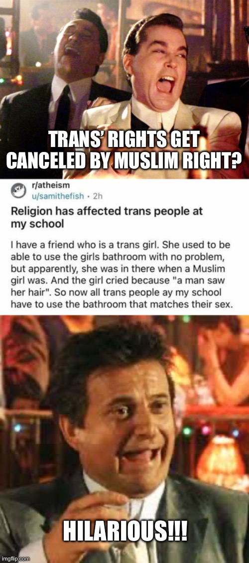 Trans Rights v. Muslim Rights | TRANS’ RIGHTS GET CANCELED BY MUSLIM RIGHT? HILARIOUS!!! | image tagged in memes,good fellas hilarious,joe pesci,islam,islamophobia | made w/ Imgflip meme maker