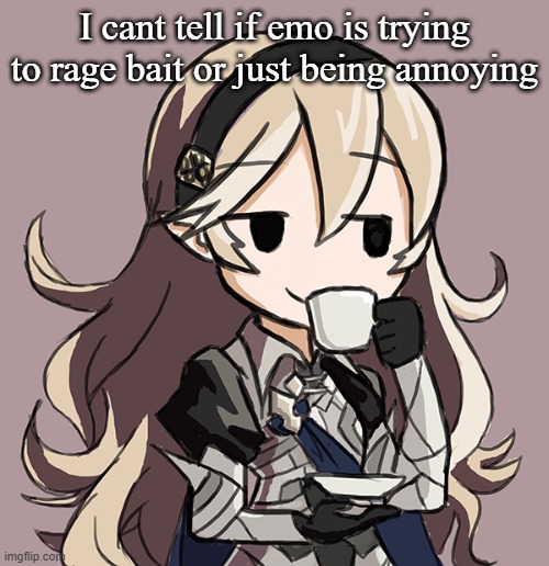 *Sips tea* | I cant tell if emo is trying to rage bait or just being annoying | image tagged in corrin sipping tea | made w/ Imgflip meme maker