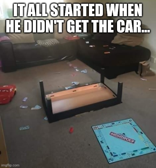 IT ALL STARTED WHEN HE DIDN'T GET THE CAR... | made w/ Imgflip meme maker