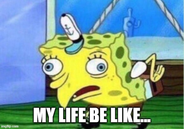 Mocking Spongebob Meme | MY LIFE BE LIKE... | image tagged in memes,mocking spongebob | made w/ Imgflip meme maker