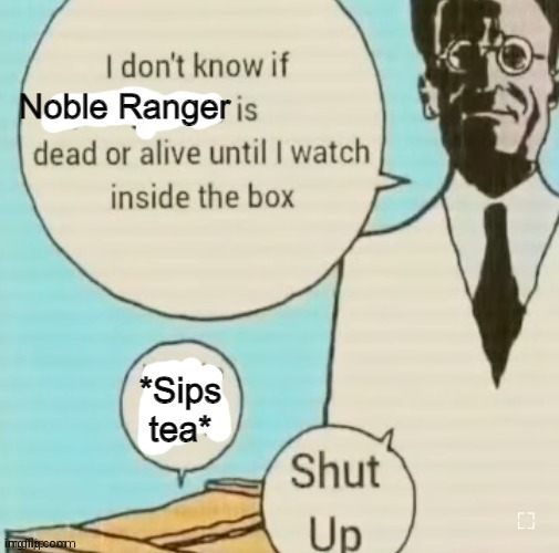 *Sips tea like a dumbass* | Noble Ranger; *Sips tea* | image tagged in i don't know if ____ is dead or alive | made w/ Imgflip meme maker