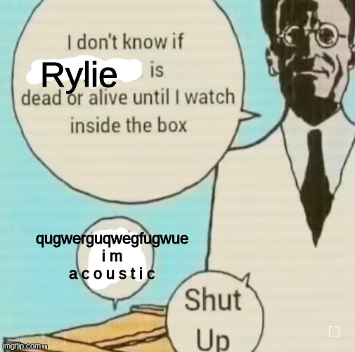 I had a screenshot of him saying that lmao | Rylie; qugwerguqwegfugwue
i m a c o u s t i c | image tagged in i don't know if ____ is dead or alive | made w/ Imgflip meme maker