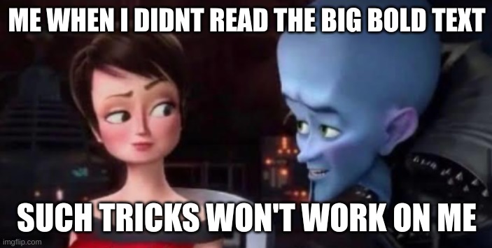 Such tricks won't work on me | ME WHEN I DIDNT READ THE BIG BOLD TEXT | image tagged in such tricks won't work on me | made w/ Imgflip meme maker