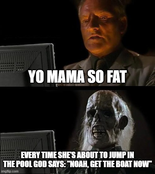 MAKES A YO Mama so Fat Joke  – GETS THE YO MAMA PUNCH | YO MAMA SO FAT; EVERY TIME SHE'S ABOUT TO JUMP IN THE POOL GOD SAYS: "NOAH, GET THE BOAT NOW" | image tagged in memes,i'll just wait here | made w/ Imgflip meme maker