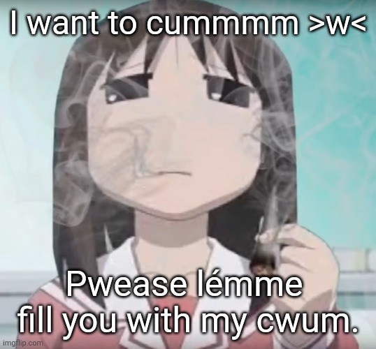 I smokd mmmm | I want to cummmm >w<; Pwease lémme  fill you with my cwum. | image tagged in i smokd mmmm | made w/ Imgflip meme maker