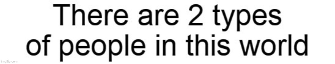 2 types of people | image tagged in 2 types of people | made w/ Imgflip meme maker