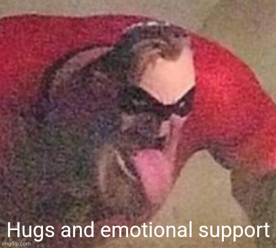 Mr. Incredible tongue | Hugs and emotional support | image tagged in mr incredible tongue | made w/ Imgflip meme maker