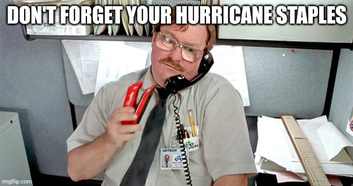 Hurricane Milton | DON'T FORGET YOUR HURRICANE STAPLES | image tagged in office space milton,hurricane milton | made w/ Imgflip meme maker