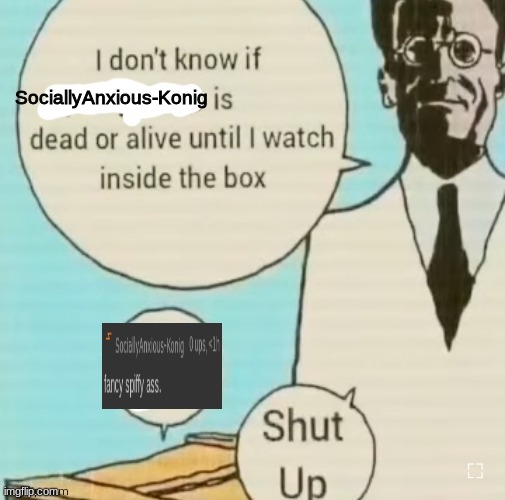 I don't know if ____ is dead or alive | SociallyAnxious-Konig | image tagged in i don't know if ____ is dead or alive | made w/ Imgflip meme maker