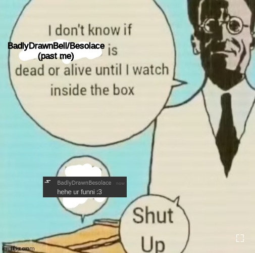 alr I'm done lmao | BadlyDrawnBell/Besolace (past me) | image tagged in i don't know if ____ is dead or alive | made w/ Imgflip meme maker