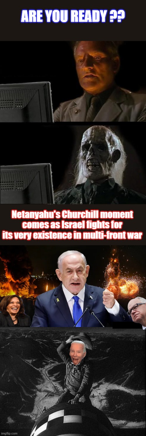 Could happen any second now. | ARE YOU READY ?? Netanyahu's Churchill moment comes as Israel fights for its very existence in multi-front war | image tagged in memes,i'll just wait here | made w/ Imgflip meme maker