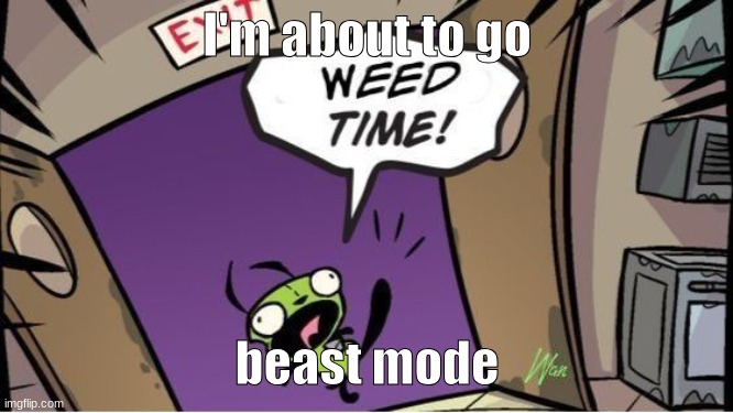 weed time | I'm about to go; beast mode | image tagged in weed time | made w/ Imgflip meme maker