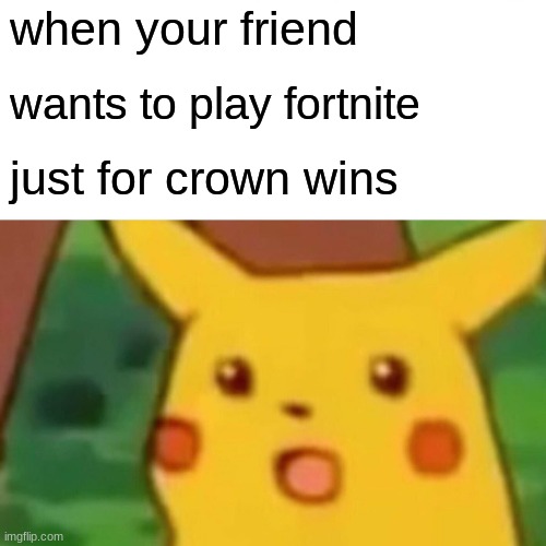 Surprised Pikachu Meme | when your friend; wants to play fortnite; just for crown wins | image tagged in memes,surprised pikachu | made w/ Imgflip meme maker