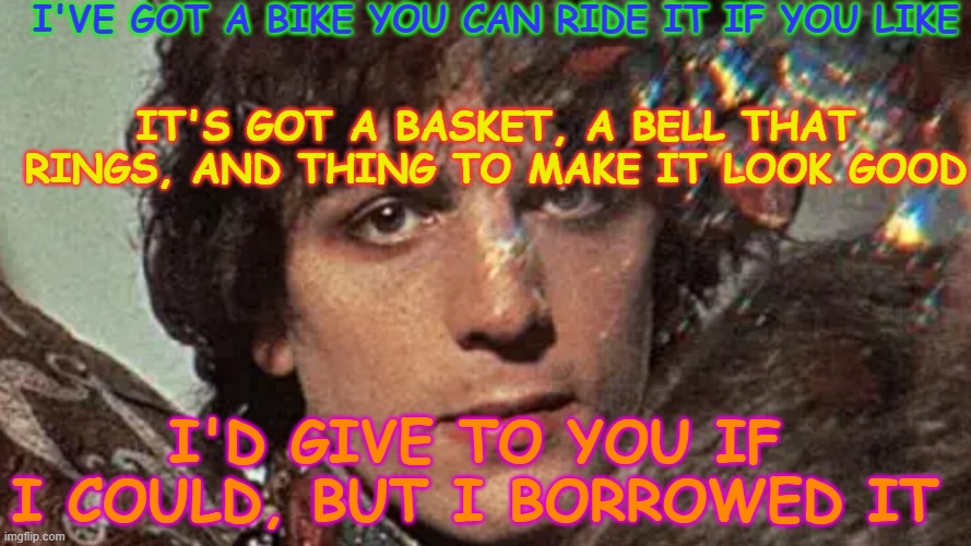 I'VE GOT A BIKE YOU CAN RIDE IT IF YOU LIKE IT'S GOT A BASKET, A BELL THAT RINGS, AND THING TO MAKE IT LOOK GOOD I'D GIVE TO YOU IF I COULD, | made w/ Imgflip meme maker