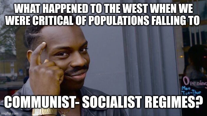 Well run mainstream propaganda machine? | WHAT HAPPENED TO THE WEST WHEN WE WERE CRITICAL OF POPULATIONS FALLING TO; COMMUNIST- SOCIALIST REGIMES? | image tagged in memes,roll safe think about it | made w/ Imgflip meme maker