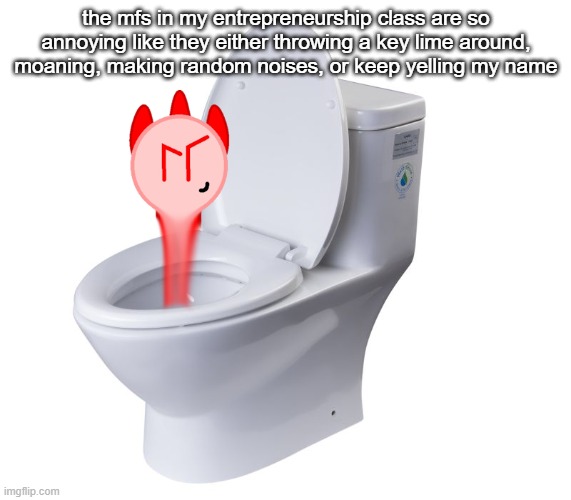 Danny Skibidi Toilet | the mfs in my entrepreneurship class are so annoying like they either throwing a key lime around, moaning, making random noises, or keep yelling my name | image tagged in danny skibidi toilet | made w/ Imgflip meme maker