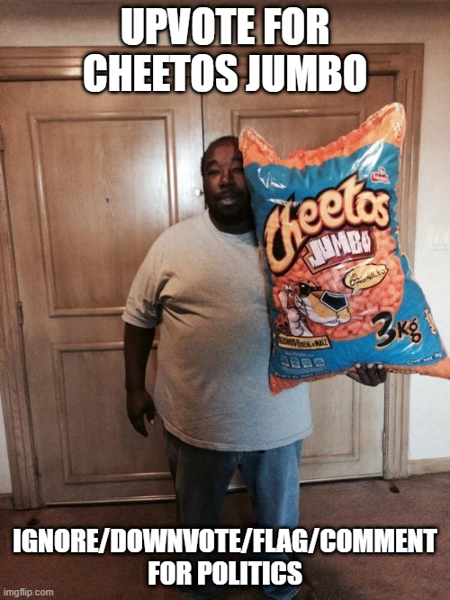 Cheetos Jumbo | UPVOTE FOR CHEETOS JUMBO; IGNORE/DOWNVOTE/FLAG/COMMENT FOR POLITICS | image tagged in cheetos jumbo | made w/ Imgflip meme maker