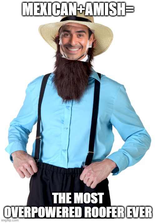 I got bored, so I made this. | MEXICAN+AMISH=; THE MOST OVERPOWERED ROOFER EVER | image tagged in mexican,amish,am i racist,surely not | made w/ Imgflip meme maker