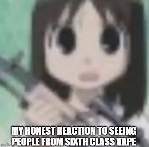 osaka gun | MY HONEST REACTION TO SEEING PEOPLE FROM SIXTH CLASS VAPE | image tagged in osaka gun,my honest reaction,if u read this,your,uhhhhhhhhhh,gonna hab good life | made w/ Imgflip meme maker