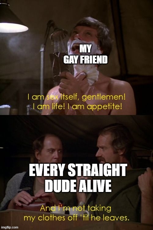 MY GAY FRIEND; EVERY STRAIGHT DUDE ALIVE | made w/ Imgflip meme maker