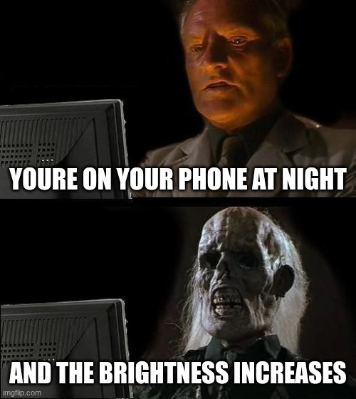 I'll Just Wait Here | YOURE ON YOUR PHONE AT NIGHT; AND THE BRIGHTNESS INCREASES | image tagged in memes,i'll just wait here | made w/ Imgflip meme maker