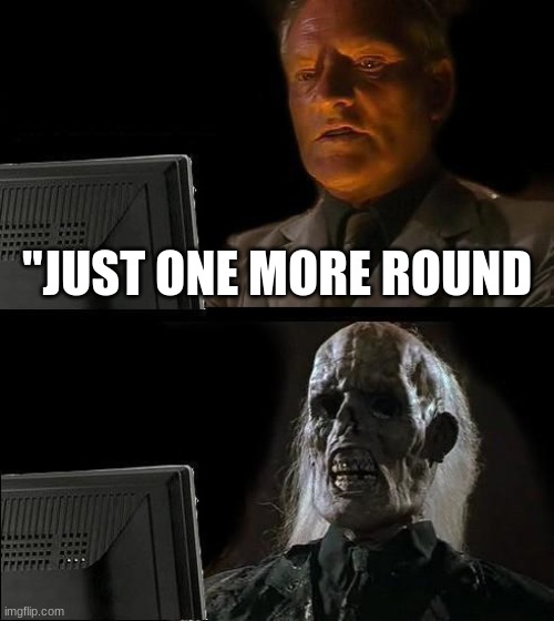 the "one more round" turns into "9,374,264,353,828,474 more rounds" | "JUST ONE MORE ROUND | image tagged in memes,i'll just wait here | made w/ Imgflip meme maker