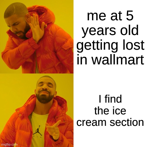 Drake Hotline Bling | me at 5 years old getting lost in wallmart; I find the ice cream section | image tagged in memes,drake hotline bling | made w/ Imgflip meme maker