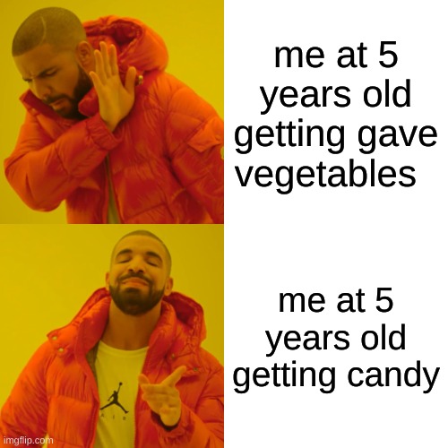 Drake Hotline Bling | me at 5 years old getting gave vegetables; me at 5 years old getting candy | image tagged in memes,drake hotline bling | made w/ Imgflip meme maker