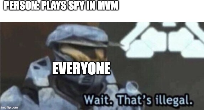 Wait that’s illegal | PERSON: PLAYS SPY IN MVM; EVERYONE | image tagged in wait that s illegal | made w/ Imgflip meme maker