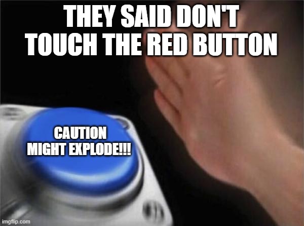 Blank Nut Button Meme | THEY SAID DON'T TOUCH THE RED BUTTON; CAUTION MIGHT EXPLODE!!! | image tagged in memes,blank nut button | made w/ Imgflip meme maker