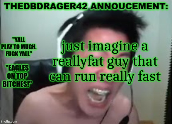 ahem ahem larry allen | just imagine a reallyfat guy that can run really fast | image tagged in thedbdrager42s annoucement template | made w/ Imgflip meme maker