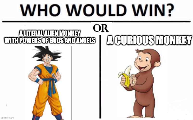 Honestly we all know who wins | A LITERAL ALIEN MONKEY WITH POWERS OF GODS AND ANGELS; A CURIOUS MONKEY | image tagged in memes,who would win | made w/ Imgflip meme maker