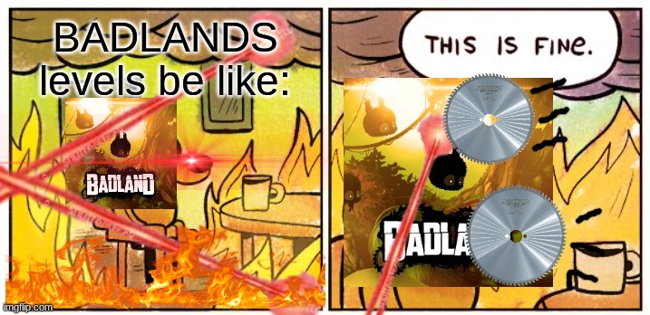 Clony really does have a tough time. | BADLANDS levels be like: | image tagged in memes,this is fine,badlands | made w/ Imgflip meme maker