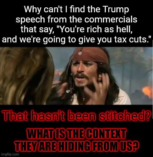 I literally can't find it ANYWHERE! | Why can't I find the Trump speech from the commercials that say, "You're rich as hell, and we're going to give you tax cuts."; That hasn't been stitched? WHAT IS THE CONTEXT THEY ARE HIDING FROM US? | image tagged in narrow black strip background,memes,why is the rum gone,context matters,trump2024 | made w/ Imgflip meme maker