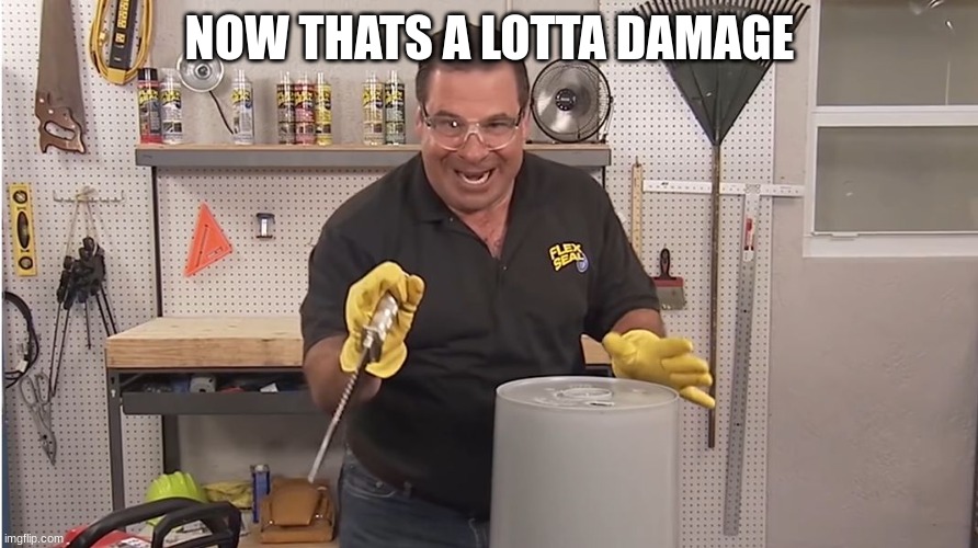 Phil Swift That's A Lotta Damage (Flex Tape/Seal) | NOW THATS A LOTTA DAMAGE | image tagged in phil swift that's a lotta damage flex tape/seal | made w/ Imgflip meme maker