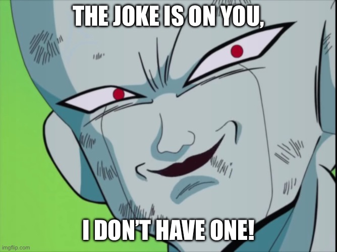 Frieza Grin (DBZ) | THE JOKE IS ON YOU, I DON’T HAVE ONE! | image tagged in frieza grin dbz | made w/ Imgflip meme maker