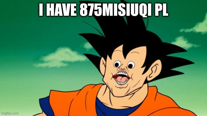 Derpy Interest Goku | I HAVE 875MISIUQI PL | image tagged in derpy interest goku | made w/ Imgflip meme maker