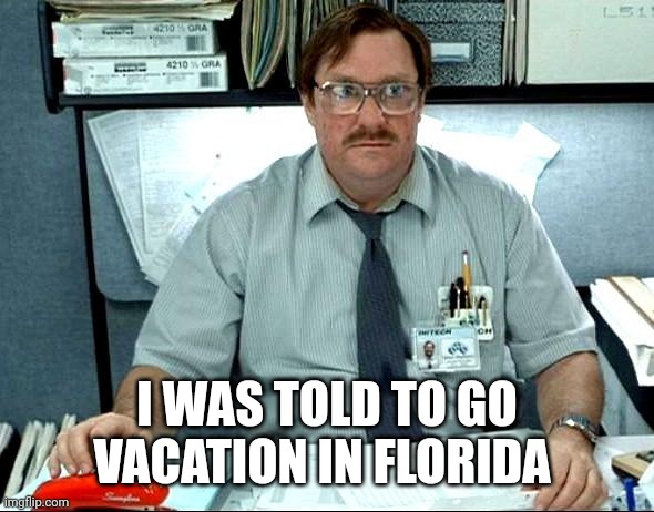 Milton does Florida | I WAS TOLD TO GO VACATION IN FLORIDA | image tagged in memes,i was told there would be | made w/ Imgflip meme maker