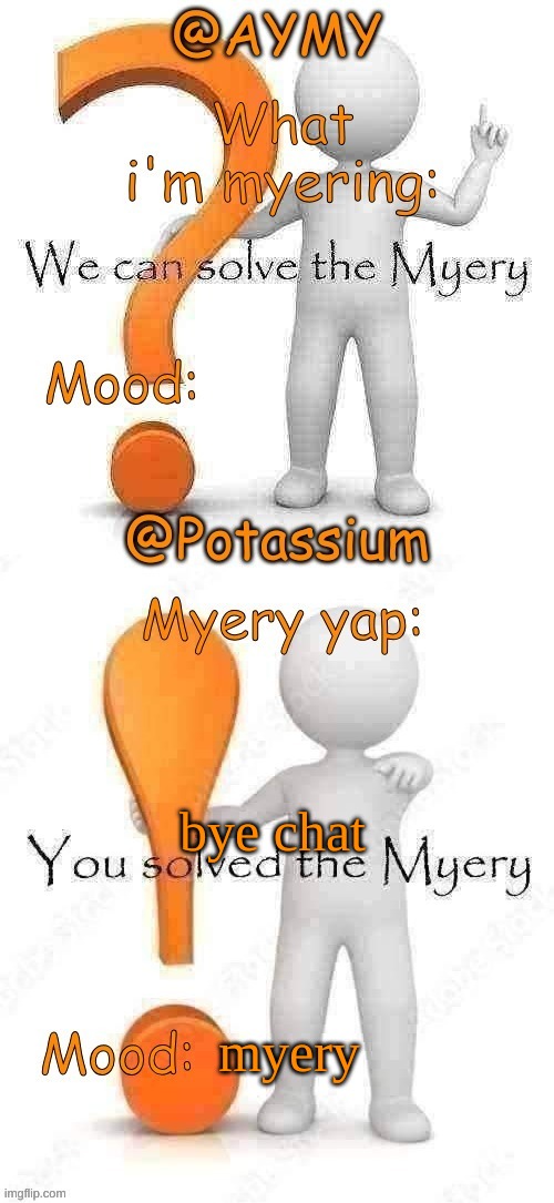 bye chat; myery | image tagged in potassium and aymy's myery temp | made w/ Imgflip meme maker