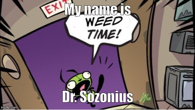 if yk yk | My name is; Dr. Sozonius | image tagged in weed time | made w/ Imgflip meme maker