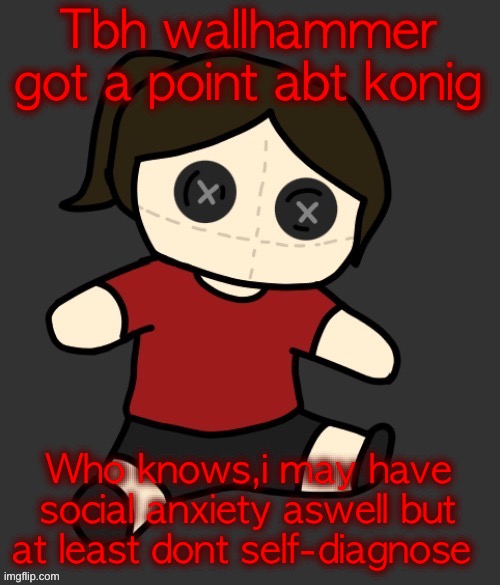 Dea plushie (thanks Disco) | Tbh wallhammer got a point abt konig; Who knows,i may have social anxiety aswell but at least dont self-diagnose | image tagged in dea plushie thanks disco | made w/ Imgflip meme maker